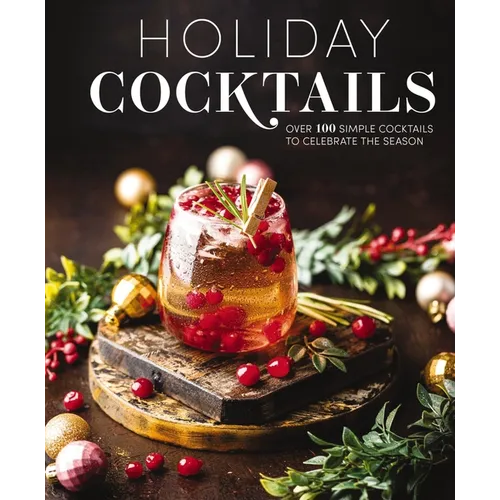 Holiday Cocktails: Over 100 Simple Cocktails to Celebrate the Season