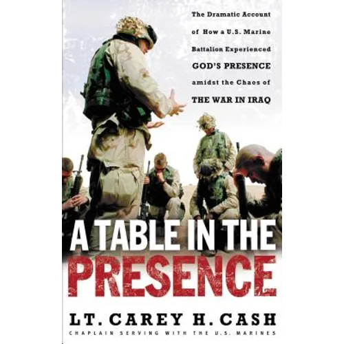 A Table in the Presence: The Dramatic Account of How a U.S. Marine Battalion Experienced God's Presence Amidst the Chaos of the War in Iraq