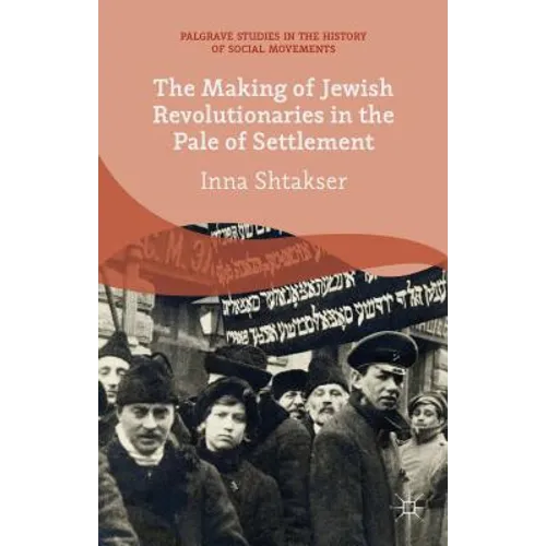 The Making of Jewish Revolutionaries in the Pale of Settlement: Community and Identity During the Russian Revolution and Its Immediate Aftermath, 1905
