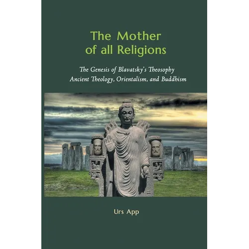 The Mother of All Religions: The Genesis of Blavatsky's Theosophy: Ancient Theology, Orientalism, and Buddhism