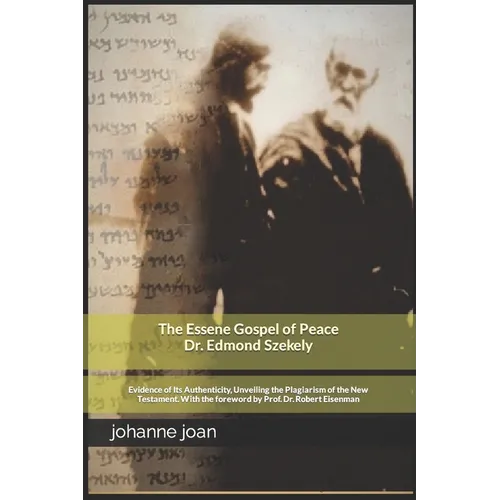 The Essene Gospel of Peace by Edmond Szekely: Evidence of Its Authenticity, Unveiling the Plagiarism of the New Testament. With the foreword by Dr. Pr