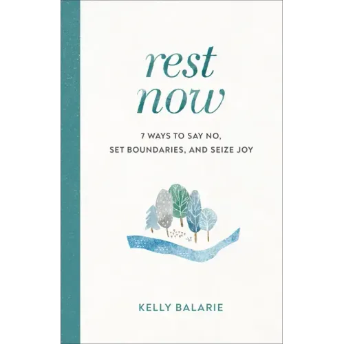 Rest Now: 7 Ways to Say No, Set Boundaries, and Seize Joy