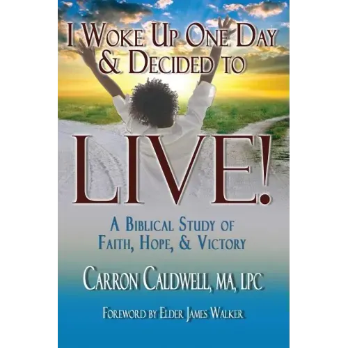 I Woke Up One Day & Decided to LIVE!: A Biblical Study of Faith, Hope & Victory