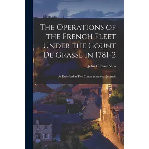 The Operations of the French Fleet Under the Count De Grasse in 1781-2 [microform]: as Described in Two Contemporaneous Journals