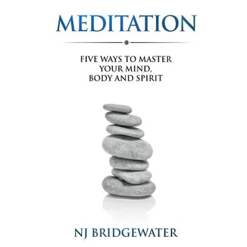 Meditation: Five Ways to Master Your Mind, Body and Spirit
