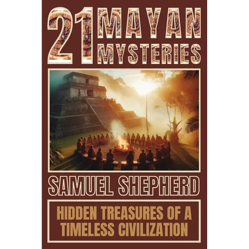 21 Mayan Mysteries: Hidden Treasures Of A Timeless Civilization