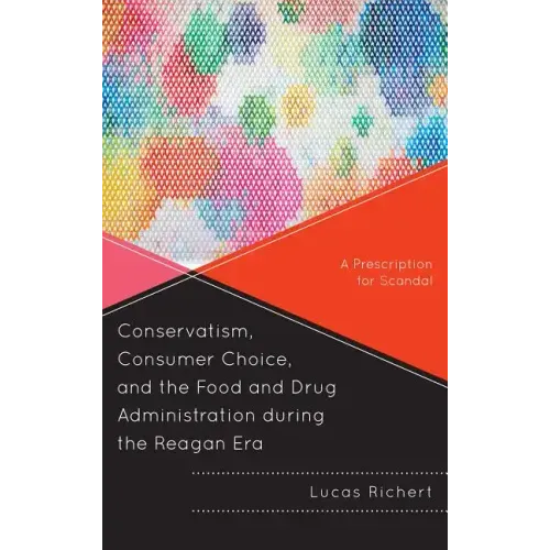 Conservatism, Consumer Choice, and the Food and Drug Administration during the Reagan Era: A Prescription for Scandal