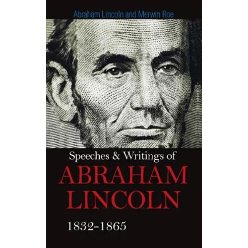 Speeches & Writings Of Abraham Lincoln 1832-1865