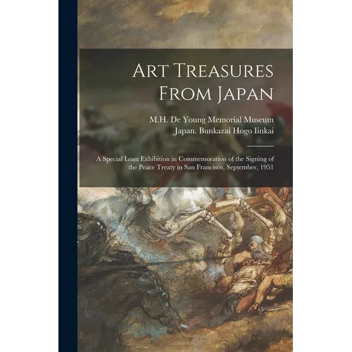 Art Treasures From Japan; a Special Loan Exhibition in Commemoration of the Signing of the Peace Treaty in San Francisco, September, 1951
