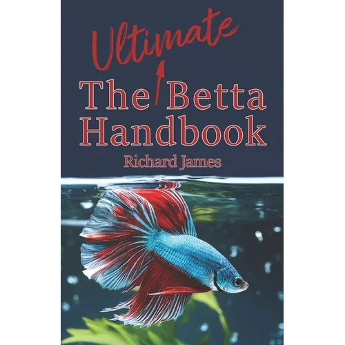 The Ultimate Betta Handbook: A Comprehensive Guide Book for Every Betta Owner