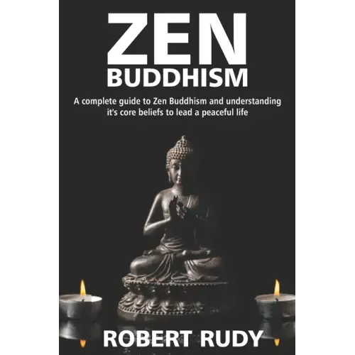 Zen Buddhism: A complete guide to Zen Buddhism and understanding it's core beliefs to lead a peaceful life