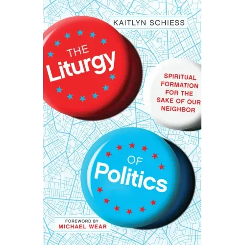 The Liturgy of Politics: Spiritual Formation for the Sake of Our Neighbor