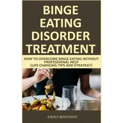 Binge Eating Disorder Treatment: How to Overcome Binge Eating Without Professional Help (Life-Changing Tips and Strategy)