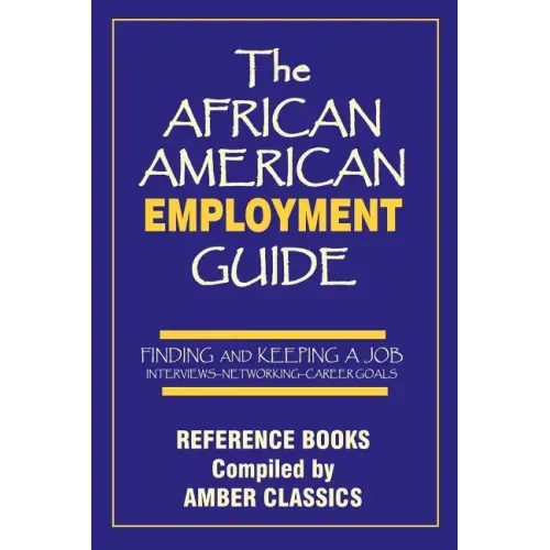 The African American Employment Guide: Finding and Keeping a Job: Interviews - Networking - Career Goals