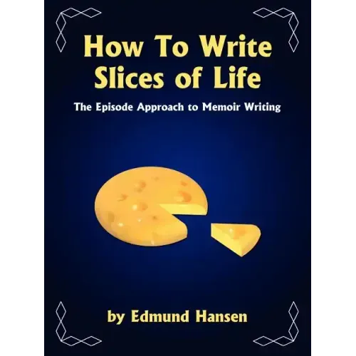 How to Write Slices of Life: The Episode Approach to Memoir Writing