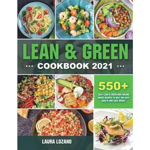 Lean and Green Cookbook 2021: 550+ Lean & Green and Fueling Hacks Recipes to Help You Keep Health and Loss Weight