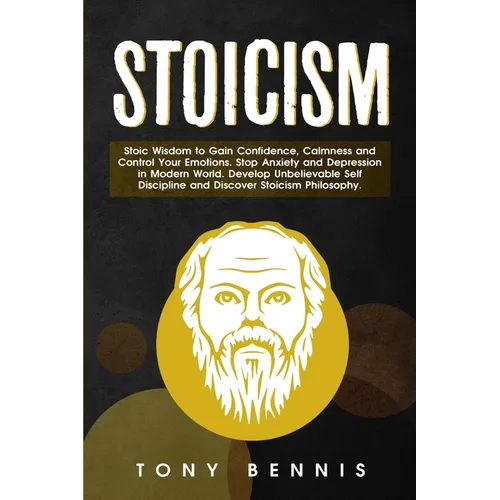 Stoicism: Stoic Wisdom to Gain Confidence, Calmness and Control Your Emotions. Stop Anxiety and Depression in Modern World. Develop Unbelievable Self