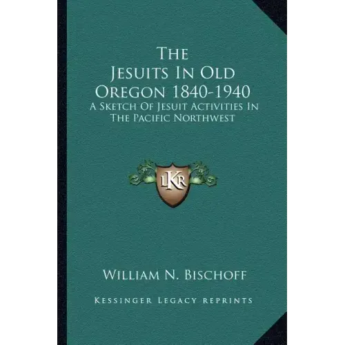 The Jesuits in Old Oregon 1840-1940: A Sketch of Jesuit Activities in the Pacific Northwest