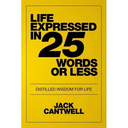 Life Expressed in 25 Words or Less: Distilled Wisdom for Life