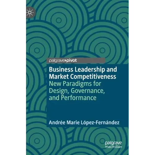 Business Leadership and Market Competitiveness: New Paradigms for Design, Governance, and Performance