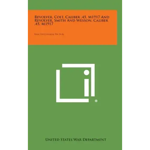 Revolver, Colt, Caliber .45, M1917 and Revolver, Smith and Wesson, Caliber .45, M1917: Basic Field Manual FM 23-36