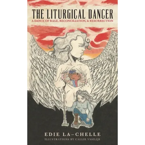 The Liturgical Dancer: A Dance of Rage, Reconciliation, and Resurrection: a dance of rage, reconciliation, and resurrection