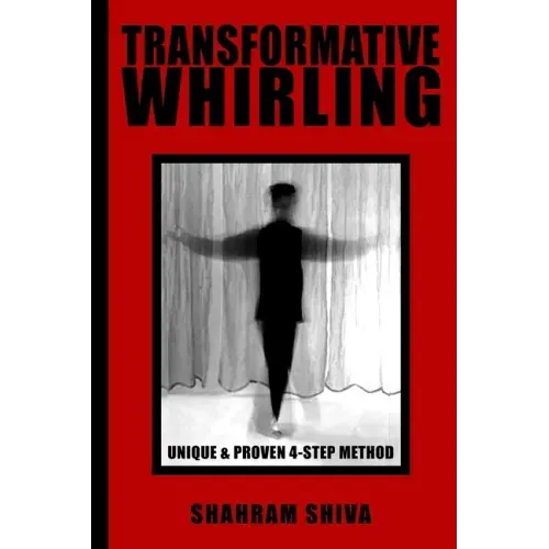 Transformative Whirling: Shahram Shiva's Unique & Proven 4-Step Method to Whirling