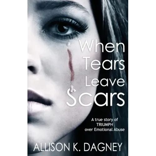 When Tears Leave Scars: A True Story of Triumph Over Emotional Abuse
