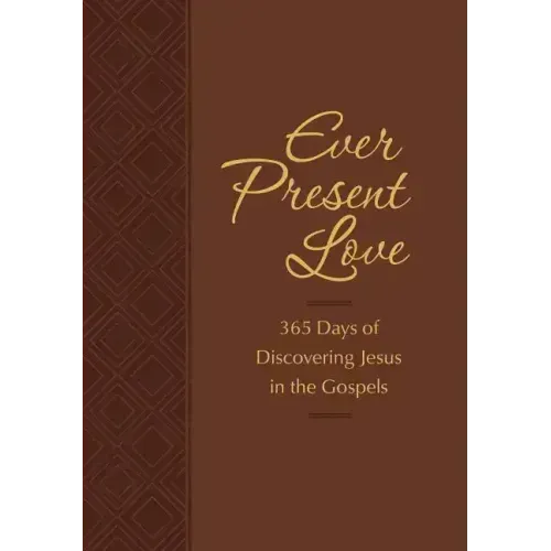 Ever Present Love: 365 Days of Discovering Jesus in the Gospels