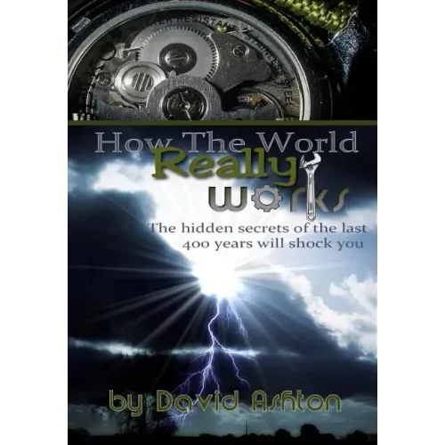 How The World Really Works: The Hidden Secrets of the last 400 years will shock you