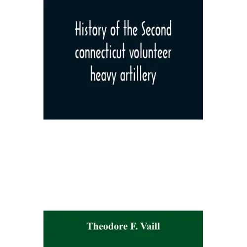 History of the Second connecticut volunteer heavy artillery. Originally the Nineteenth Connecticut vols