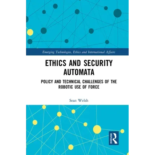 Ethics and Security Automata: Policy and Technical Challenges of the Robotic Use of Force