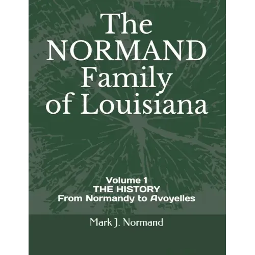 The NORMAND Family Of Louisiana: Volume 1/ THE HISTORY From Normandy to Avoyelles