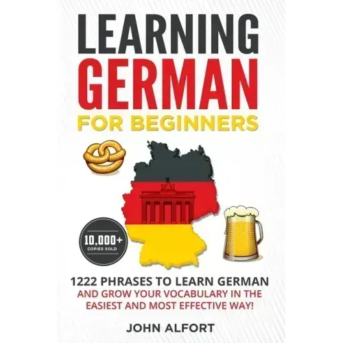Learning German for Beginners: 1222 Phrases to Learn German and Grow your Vocabulary in the Easiest and Most Effective Way! (Complete German Phraseboo