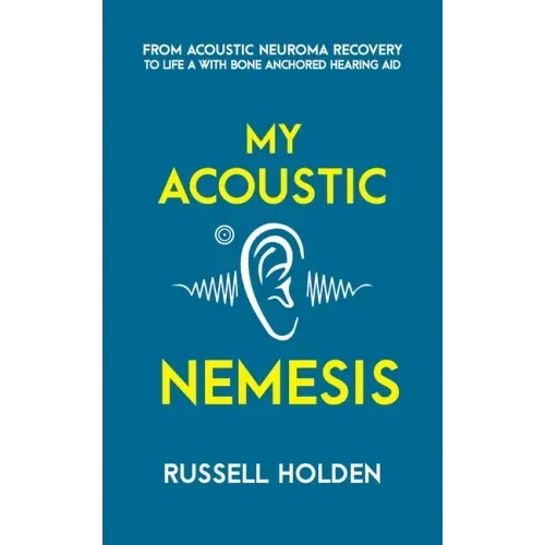 My Acoustic Nemesis: A personal account of life after an acoustic neuroma & the ups and downs of having a bone anchored hearing aid