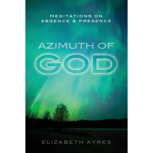 Azimuth of God: Meditations on Absence & Presence