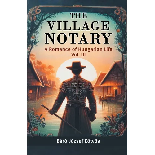 The Village Notary A Romance of Hungarian Life Vol. III