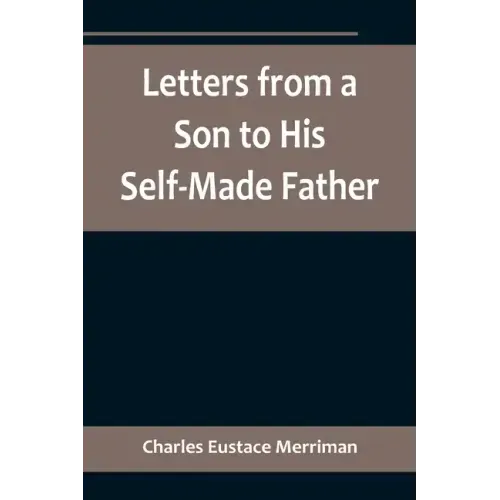 Letters from a Son to His Self-Made Father; Being the Replies to Letters from a Self-Made Merchant to his Son