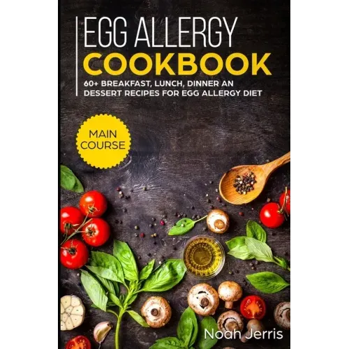 Egg Allergy Cookbook: MAIN COURSE - 60+ Breakfast, Lunch, Dinner and Dessert Recipes for egg allergy diet