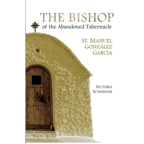 The Bishop of the Abandoned Tabernacle: Saint Manuel Gonzalez Garcia