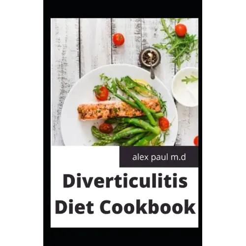 Diverticulitis Diet Cookbook: Easy and Delicious Recipes for Clear Liquid, Full Liquid, Low Fiber and Maintenance Stage for the Diverticulitis Diet