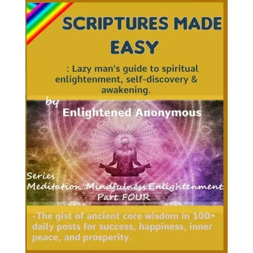 Scriptures Made Easy: Lazy man's guide to spiritual enlightenment, self-discovery & awakening.: -The gist of ancient core wisdom in 100+ dai