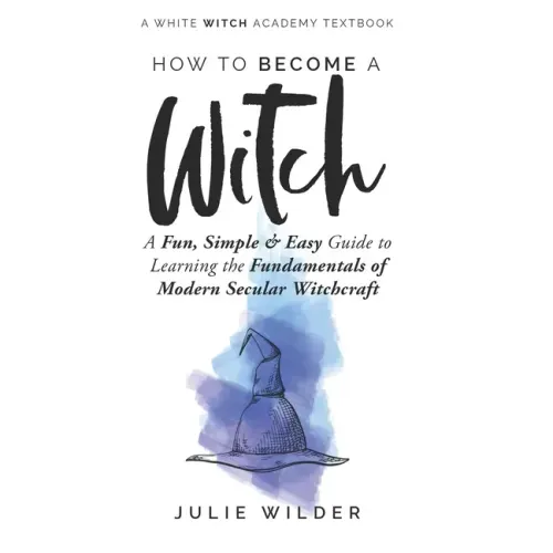 How To Become A Witch: A Fun, Simple and Easy Guide to Learning the Fundamentals of Modern Secular Witchcraft