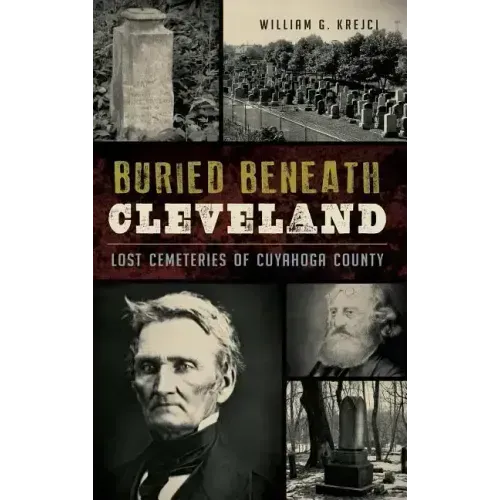 Buried Beneath Cleveland: Lost Cemeteries of Cuyahoga County