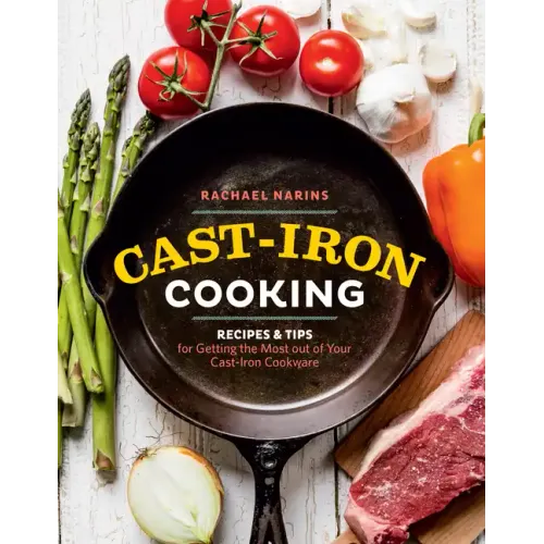 Cast-Iron Cooking: Recipes & Tips for Getting the Most Out of Your Cast-Iron Cookware