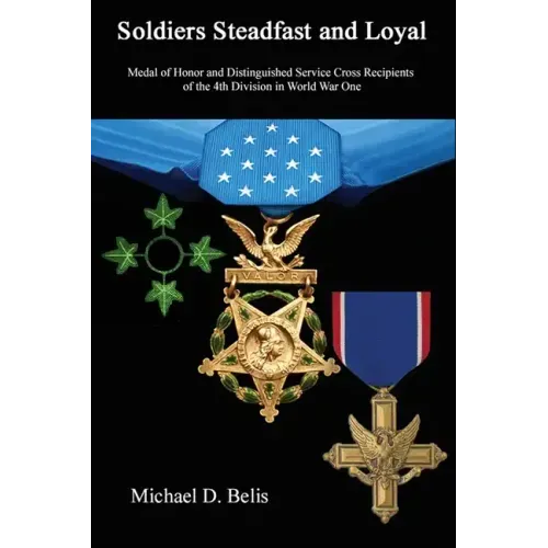 Soldiers Steadfast and Loyal: Medal of Honor and Distinguished Service Cross Recipients of the 4th Division in World War One