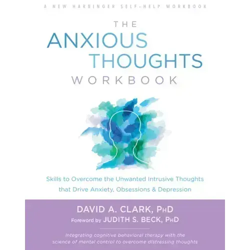 The Anxious Thoughts Workbook: Skills to Overcome the Unwanted Intrusive Thoughts That Drive Anxiety, Obsessions, and Depression
