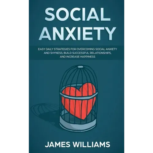 Social Anxiety: Easy Daily Strategies for Overcoming Social Anxiety and Shyness, Build Successful Relationships, and Increase Happiness