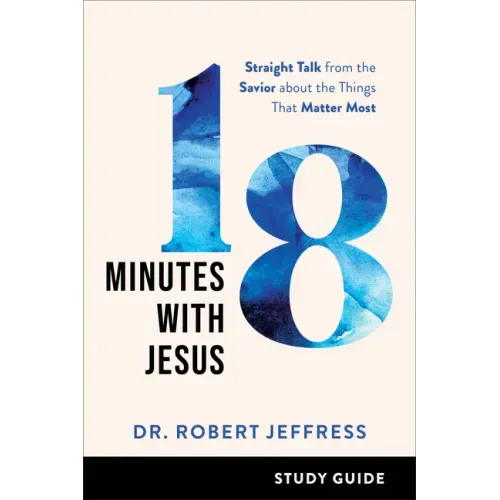 18 Minutes with Jesus Study Guide: Straight Talk from the Savior about the Things That Matter Most