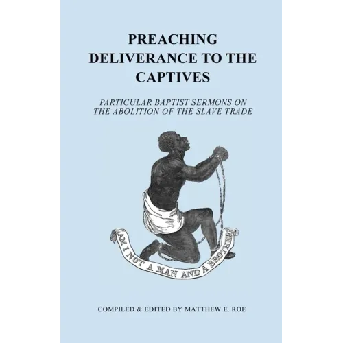 Preaching Deliverance to the Captives: Particular Baptist Sermons on the Abolition of the Slave Trade